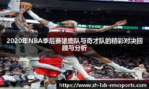 2020年NBA季后赛雄鹿队与奇才队的精彩对决回顾与分析