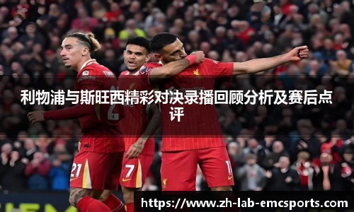 利物浦与斯旺西精彩对决录播回顾分析及赛后点评