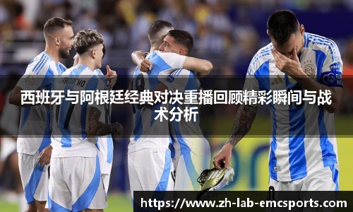 西班牙与阿根廷经典对决重播回顾精彩瞬间与战术分析
