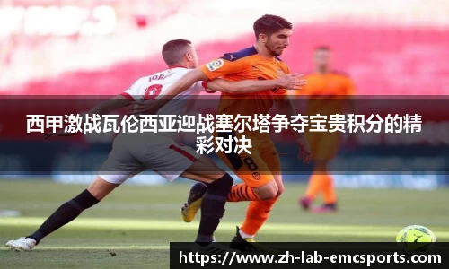 西甲激战瓦伦西亚迎战塞尔塔争夺宝贵积分的精彩对决