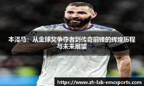 本泽马：从金球奖争夺者到传奇前锋的辉煌历程与未来展望
