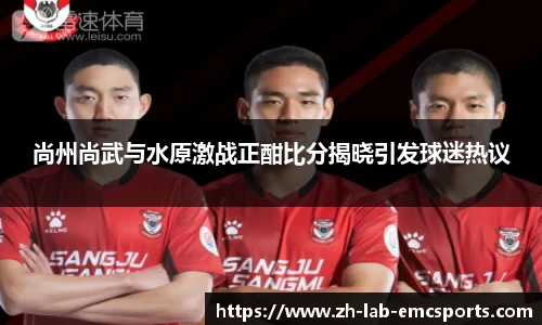 尚州尚武与水原激战正酣比分揭晓引发球迷热议