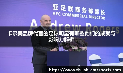 卡尔美品牌代言的足球明星有哪些他们的成就与影响力解析