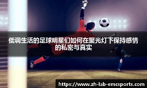 低调生活的足球明星们如何在聚光灯下保持感情的私密与真实