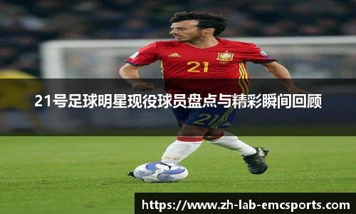 21号足球明星现役球员盘点与精彩瞬间回顾