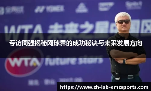 专访周强揭秘网球界的成功秘诀与未来发展方向
