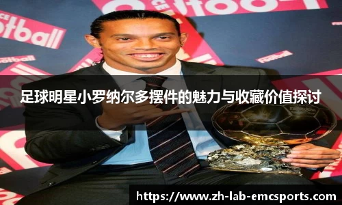 足球明星小罗纳尔多摆件的魅力与收藏价值探讨