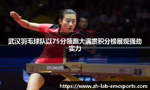 武汉羽毛球队以75分领跑大满贯积分榜展现强劲实力