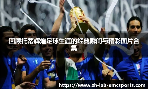 回顾托蒂辉煌足球生涯的经典瞬间与精彩图片合集