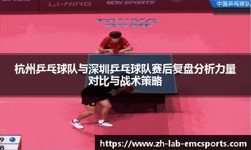 杭州乒乓球队与深圳乒乓球队赛后复盘分析力量对比与战术策略