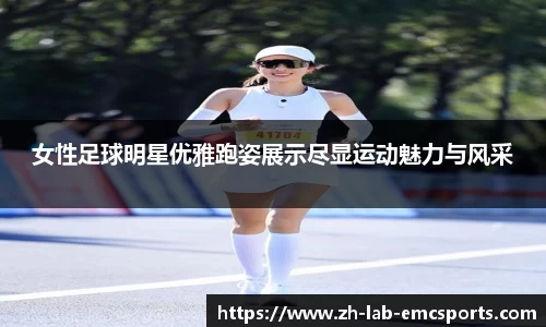 女性足球明星优雅跑姿展示尽显运动魅力与风采