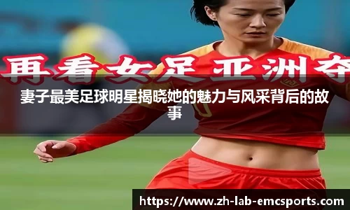 妻子最美足球明星揭晓她的魅力与风采背后的故事